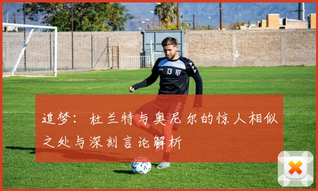 追梦：杜兰特与奥尼尔的惊人相似之处与深刻言论解析