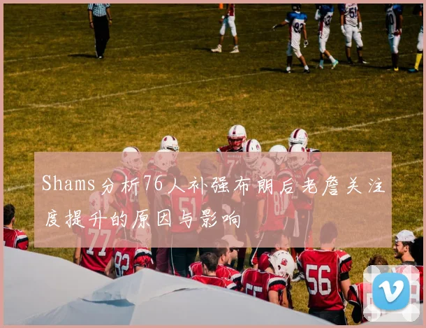 Shams分析76人补强布朗后老詹关注度提升的原因与影响