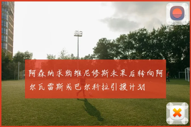 阿森纳求购维尼修斯未果后转向阿尔瓦雷斯或巴尔科拉引援计划