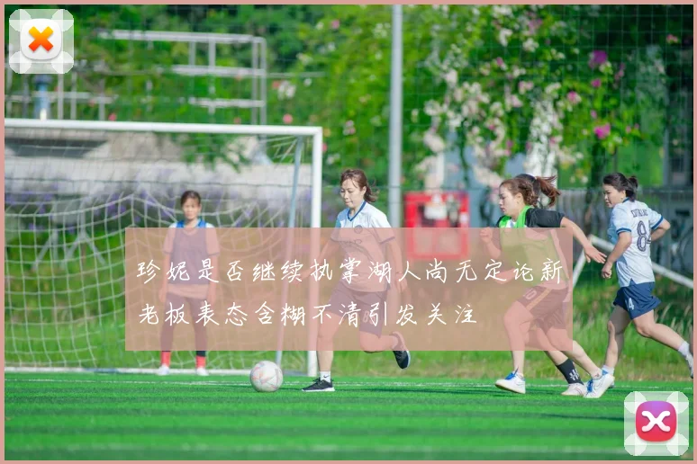 珍妮是否继续执掌湖人尚无定论新老板表态含糊不清引发关注