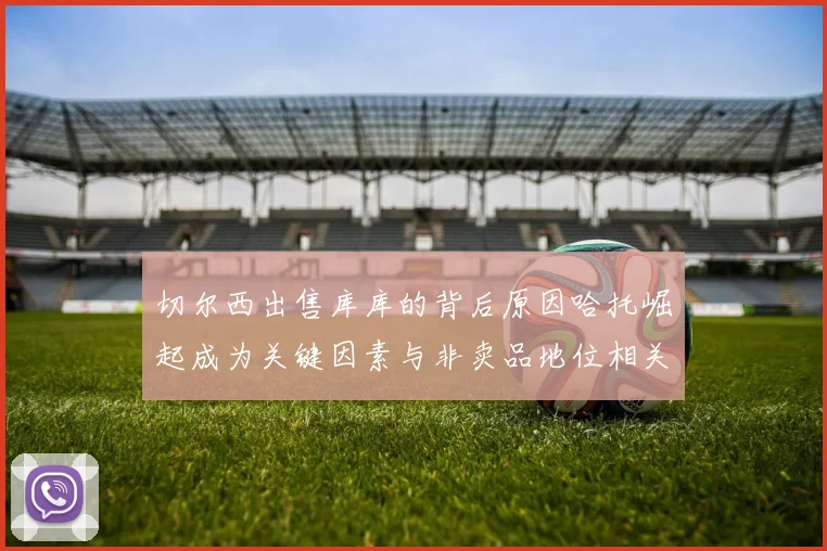 切尔西出售库库的背后原因哈托崛起成为关键因素与非卖品地位相关