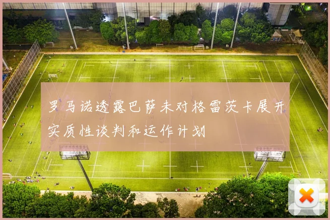罗马诺透露巴萨未对格雷茨卡展开实质性谈判和运作计划