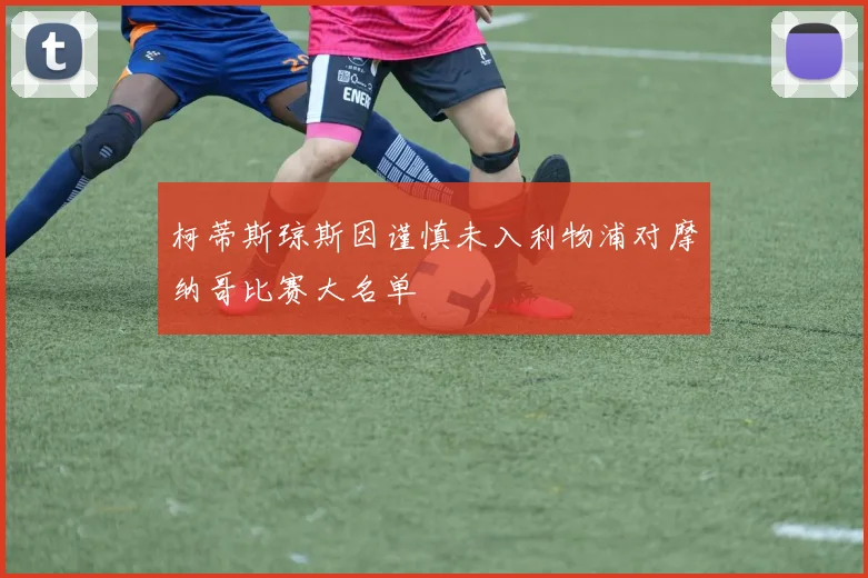 柯蒂斯琼斯因谨慎未入利物浦对摩纳哥比赛大名单